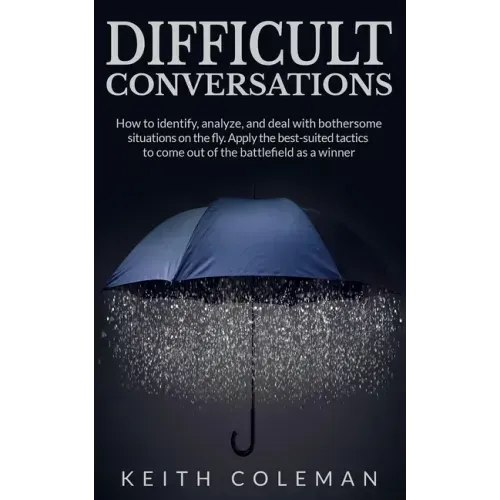 Difficult Conversations: How to identify, analyze, and deal with bothersome situations on the fly. Apply the best-suited tactics to come out of the ba