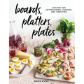 Boards, Platters, Plates: Recipes for Entertaining, Sharing, and Snacking