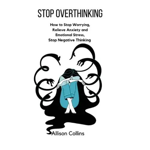 Stop Overthinking: How to Stop Worrying, Relieve Anxiety and Emotional Stress, Stop Negative Thinking.