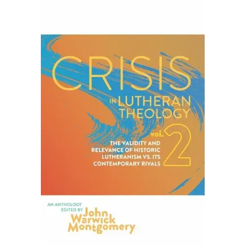 Crisis in Lutheran Theology, Vol. 2: The Validity & Relevance of Historic Lutheranism vs. Its Contemporary Rivals