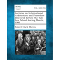 Lectures on International Arbitration and Procedure Delivered Before the Yale Law School During March, 1906