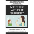 Adenoids Without Surgery: Avoid Adenoidectomy Naturally Breathing Exercises and Lifestyle Recommendations For Children and Parents