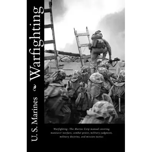 Warfighting: The Marine Corp manual covering maneuver warfare, combat power, military judgment, military doctrine, and mission tactics