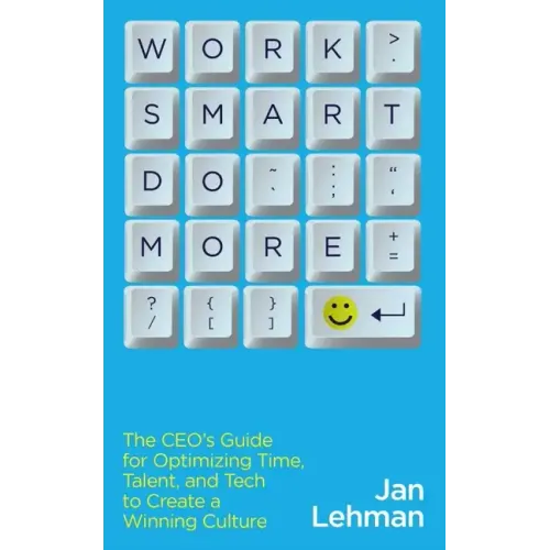 Work Smart Do More: The Ceo's Guide for Optimizing Time, Talent, and Tech to Create a Winning Culture