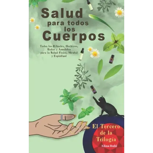 Salud para Todos los Cuerpos.: Todos los Rituales, Hechizos, Amuletos y Talismanes para Atraer Salud y Bienestar a tu vida.