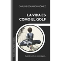 La Vida Es Como El Golf: Cuando vivir es como jugar...