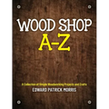 Wood Shop A - Z: A collection of simple woodworking projects and crafts