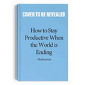 How to Stay Productive When the World Is Ending: Productivity, Burnout, and Why Everyone Needs to Relax More Except You