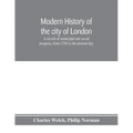 Modern history of the city of London; a record of municipal and social progress, from 1760 to the present day