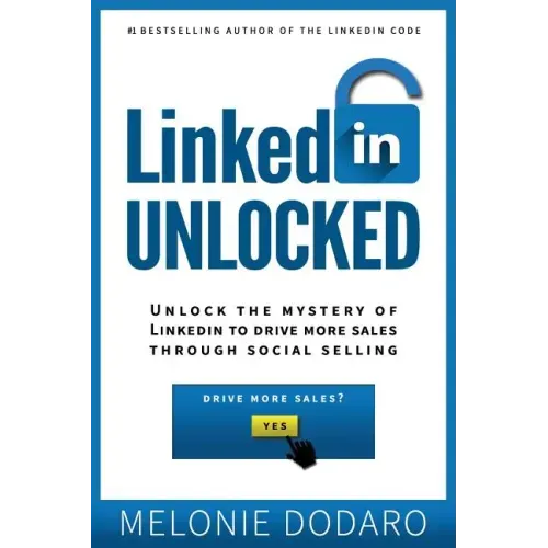 LinkedIn Unlocked: Unlock the Mystery of LinkedIn to Drive More Sales Through Social Selling