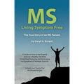 MS - Living Symptom Free: The True Story of an MS Patient: A Guide on How to Eat Properly and Live a Healthy Life while Controlling, Reducing, a