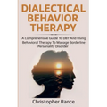 Dialectical Behavior Therapy: A Comprehensive Guide to DBT and Using Behavioral Therapy to Manage Borderline Personality Disorder