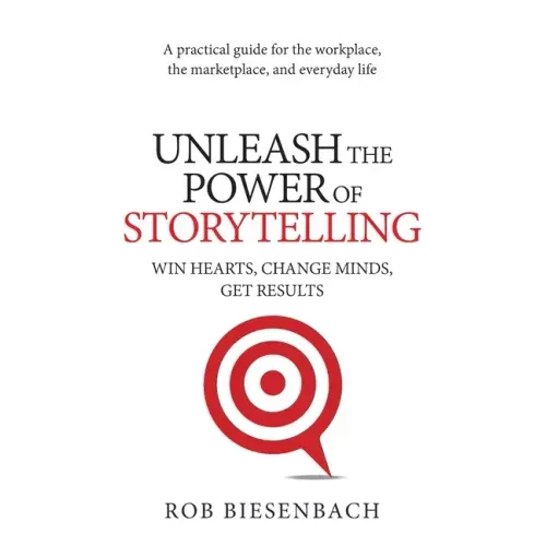 Unleash the Power of Storytelling: Win Hearts, Change Minds, Get Results