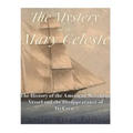 The Mystery of the Mary Celeste: The History of the American Merchant Vessel and the Disappearance of Its Crew