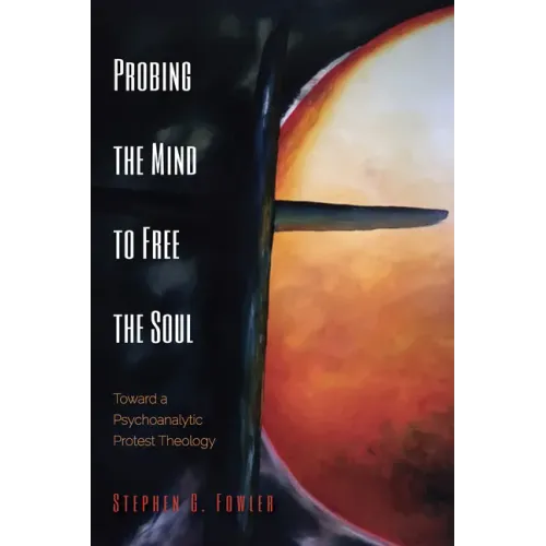 Probing the Mind to Free the Soul: Toward a Psychoanalytic Protest Theology