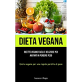 Dieta Vegana: Ricette vegane facili e deliziose per aiutarti a perdere peso (Dieta vegana per una rapida perdita di peso)