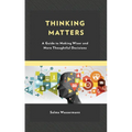 Thinking Matters: A Guide to Making Wiser and More Thoughtful Decisions