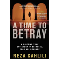 A Time to Betray: A Gripping True Spy Story of Betrayal, Fear, and Courage