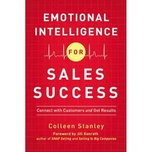 Emotional Intelligence for Sales Success: Connect with Customers and Get Results