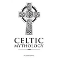 Celtic Mythology: Classic Stories of the Celtic Gods, Goddesses, Heroes, and Monsters