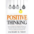Positive Thinking How to Change Your Negative Mindset on Life, Build the Habit of Positive Thoughts and Live a Happy and Successful Life