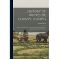 History of Whiteside County, Illinois: From Its First Settlement to the Present Time; With Numerous Biographical and Family Sketches