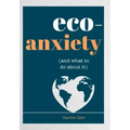 Eco-Anxiety (and What to Do about It): Practical Tips to Allay Your Fears and Live a More Environmentally Friendly Life