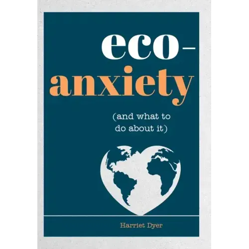 Eco-Anxiety (and What to Do about It): Practical Tips to Allay Your Fears and Live a More Environmentally Friendly Life