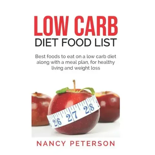 Low Carb Diet Food List: Best Foods to Eat on a Low Carb Diet Along with a Meal Plan, for Healthy Living and Weight Loss