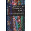 Wit And Wisdom From West Africa: Or, A Book Of Proverbial Philosophy, Idioms, Enigmas, And Laconisms