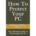 How To Protect Your PC: The Ultimate Guide To Protecting Your PC