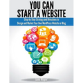 You Can Start A Website: Step-by-Step Strategy and Directions to Design and Market Your Own WordPress Website or Blog