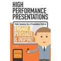 High Performance Presentations: Public Speaking Tips & Presentation Skills to Engage, Persuade and Inspire!