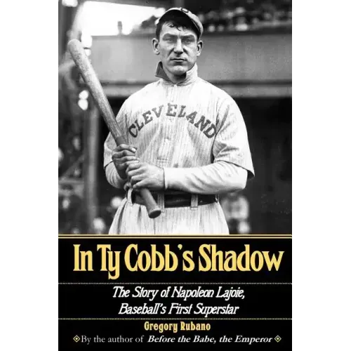 In Ty Cobb's Shadow: The Story of Napoleon Lajoie, Baseball's First Superstar