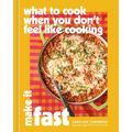 What to Cook When You Don't Feel Like Cooking: Make It Fast