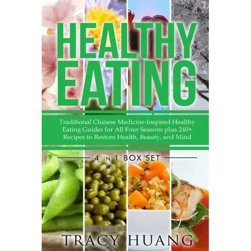 Healthy Eating: Traditional Chinese Medicine-Inspired Healthy Eating Guides for All Four Seasons Plus 240+ Recipes to Restore Health, Beauty, and Mind
