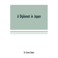 A diplomat in Japan; The inner history of the critical years in the evolution of Japan when the ports were opened and the monarchy restored, recorded