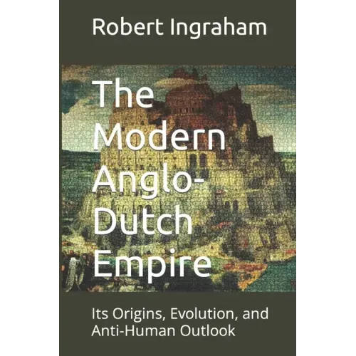 The Modern Anglo-Dutch Empire: Its Origins, Evolution, and Anti-Human Outlook