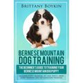 Bernese Mountain Dog Training: The Beginner's Guide to Training Your Bernese Mountain Dog Puppy: Includes Potty Training, Sit, Stay, Fetch, Drop, Lea