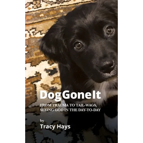 Dog Gone It: From Trauma to Tail-Wags, Seeing God in the Day-to-Day