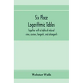 Six place logarithmic tables, together with a table of natural sines, cosines, tangents, and cotangents