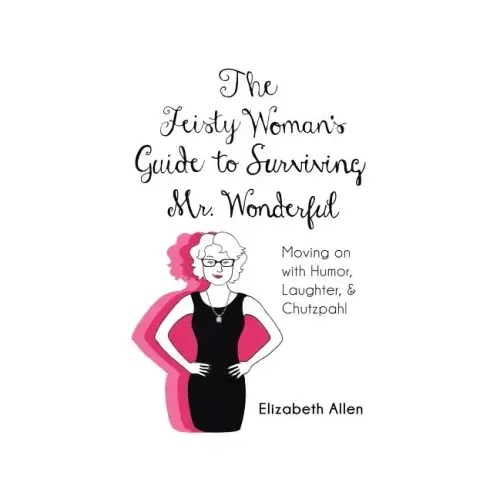 The Feisty Woman's Guide to Surviving Mr. Wonderful: Moving on with Humor, Laughter, and Chutzpah!