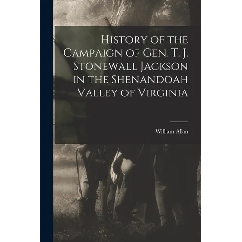 History of the Campaign of Gen. T. J. Stonewall Jackson in the Shenandoah Valley of Virginia