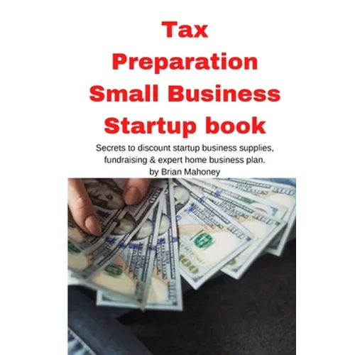 Tax Preparation Small Business Startup book: Secrets to discount startup business supplies, fundraising & expert home business plan