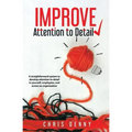 Improve Attention To Detail: A straightforward system to develop attention to detail in yourself, employees, and across an organization.