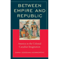 Between Empire and Republic: America in the Colonial Canadian Imagination