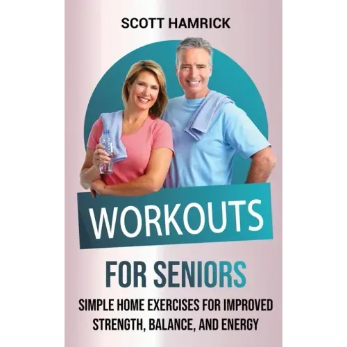 Workouts for Seniors: Simple Home Exercises for Improved Strength, Balance, and Energy