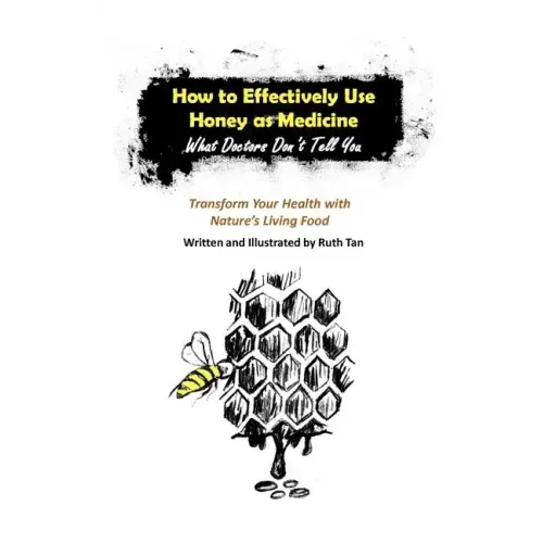 How to Effectively Use Honey as Medicine: What Doctors Don't Tell You: Transform Your Health with Nature's Living Food