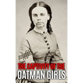The Captivity of the Oatman Girls: The Extraordinary History of the Young Sisters Who Were Abducted by Native Americans in the 1850s American Wild Wes