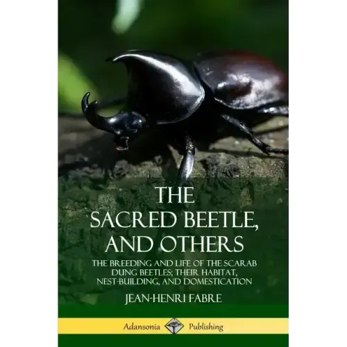 The Sacred Beetle, and Others: The Breeding and Life of the Scarab Dung Beetles; their Habitat, Nest-Building, and Domestication